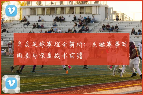 年度足球赛程全解析：关键赛事时间表与深度战术前瞻