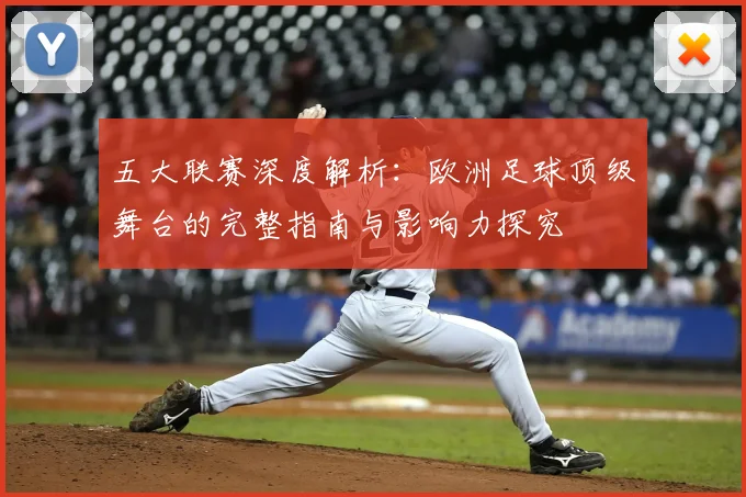 五大联赛深度解析：欧洲足球顶级舞台的完整指南与影响力探究