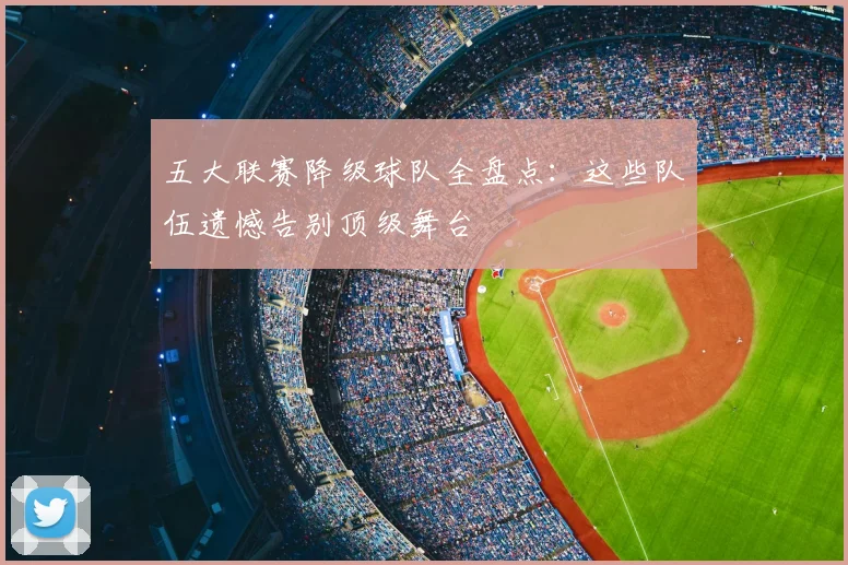 五大联赛降级球队全盘点：这些队伍遗憾告别顶级舞台