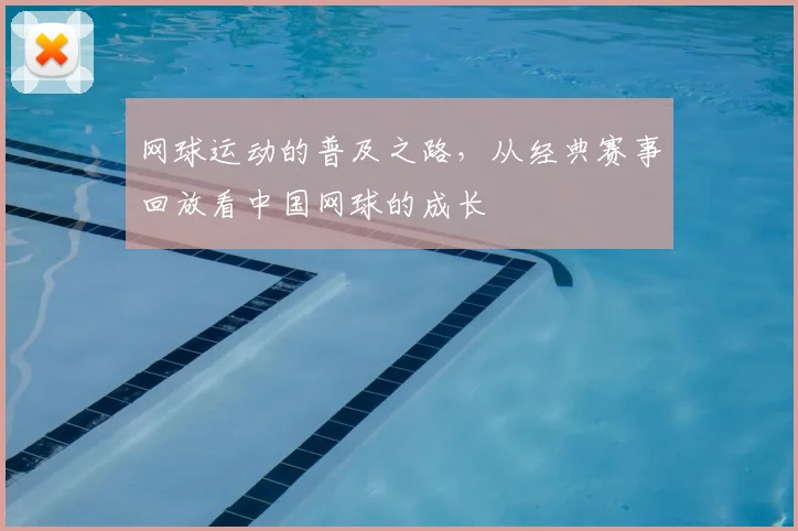 网球运动的普及之路，从经典赛事回放看中国网球的成长