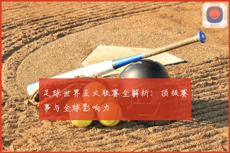 足球世界五大联赛全解析：顶级赛事与全球影响力