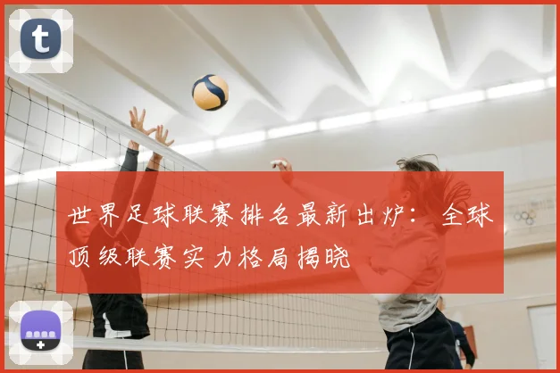 世界足球联赛排名最新出炉：全球顶级联赛实力格局揭晓