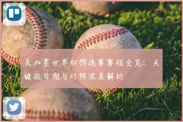 美加墨世界杯预选赛赛程全览：关键战日期与对阵深度解析