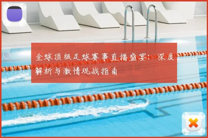 全球顶级足球赛事直播盛宴：深度解析与激情观战指南