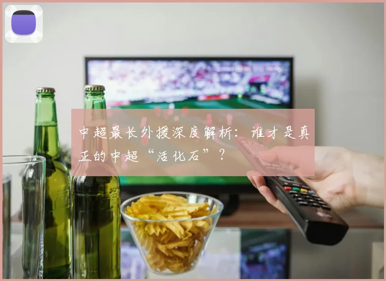 中超最长外援深度解析：谁才是真正的中超“活化石”？