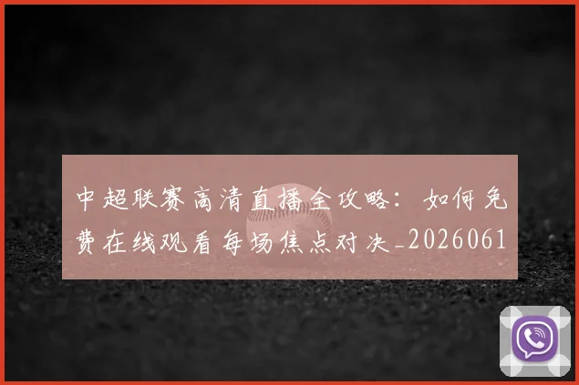 中超联赛高清直播全攻略：如何免费在线观看每场焦点对决_20260611140914